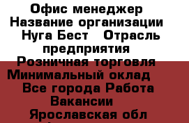 Офис-менеджер › Название организации ­ Нуга Бест › Отрасль предприятия ­ Розничная торговля › Минимальный оклад ­ 1 - Все города Работа » Вакансии   . Ярославская обл.,Фоминское с.